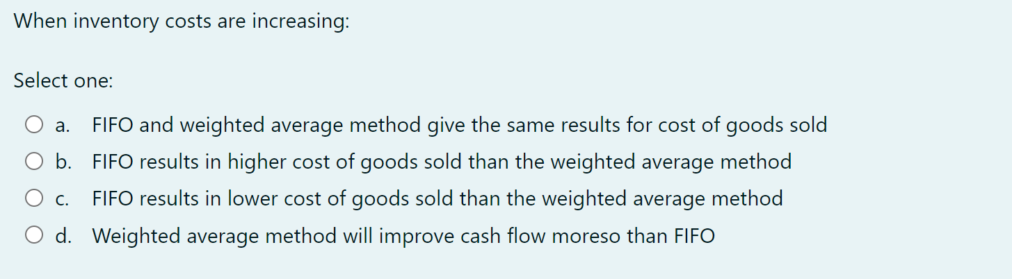  When inventory costs are increasing: Select one:a. FIFO and weighted average