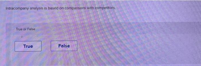 T/F Intracompany analysis is based on comparisons with competitors. True or False