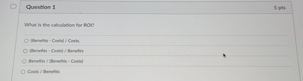  Question 1 What is the calculation for ROI? (Benefits - Costs)/