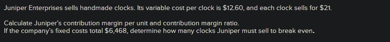  Juniper Enterprises sells handmade clocks. Its variable cost per clock is