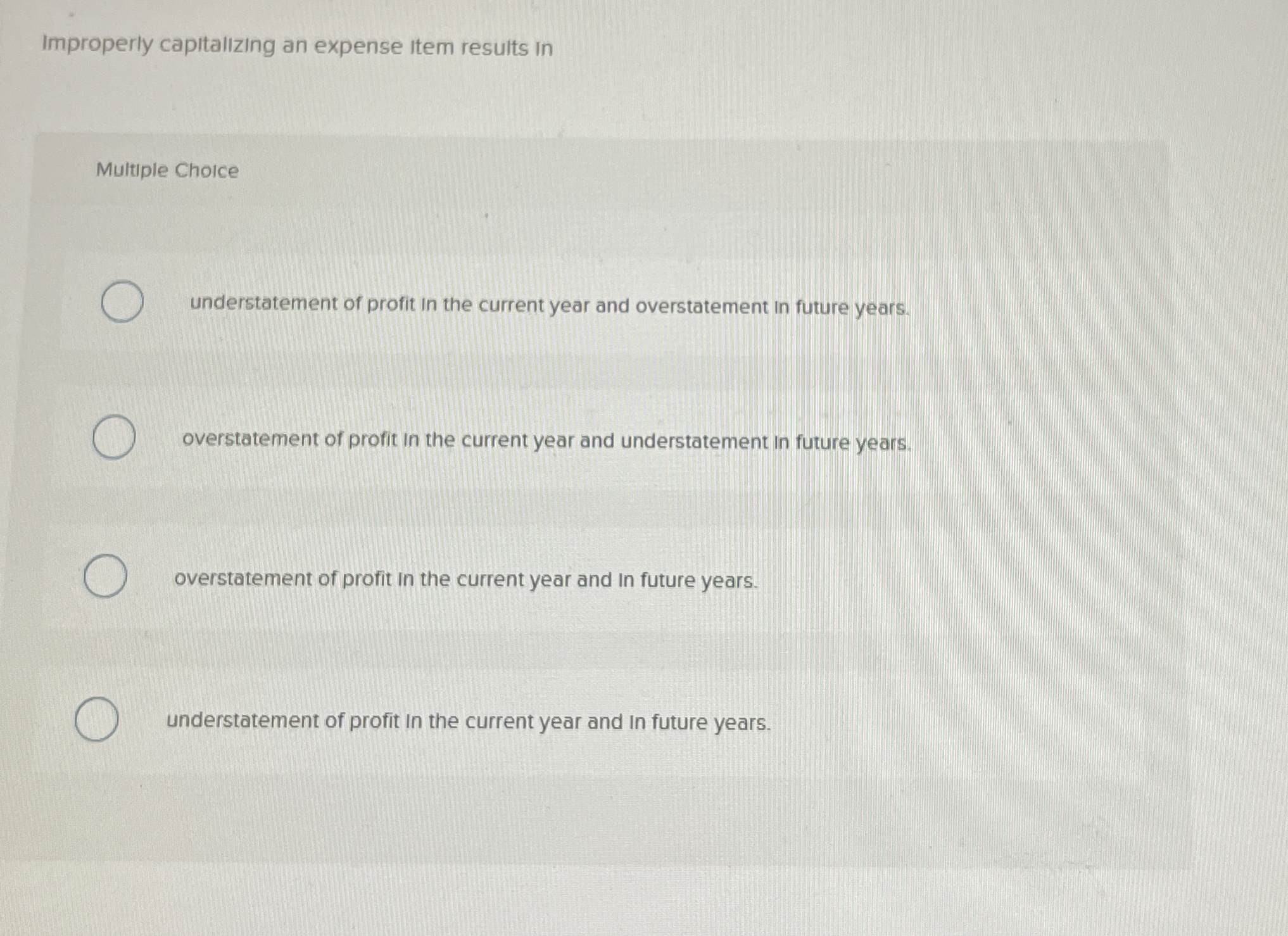  Improperly capitalizing an expense item results in Multiple Choice understatement of