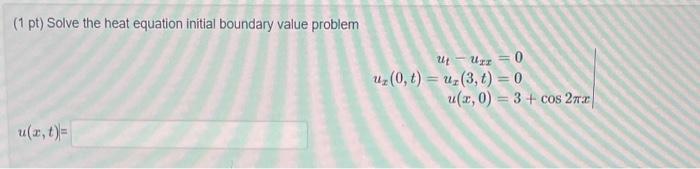  (1 pt) Solve the heat equation initial boundary value problem utuxxux(0,t)=ux(3,t)u(x,0)=0=0=3+cos2x