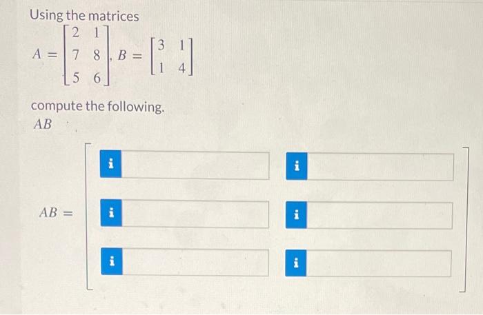  Using the matrices A=275186,B=[3114] compute the following. AB