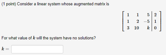  (1 point) Consider a linear system whose augmented matrix is 113121055k210