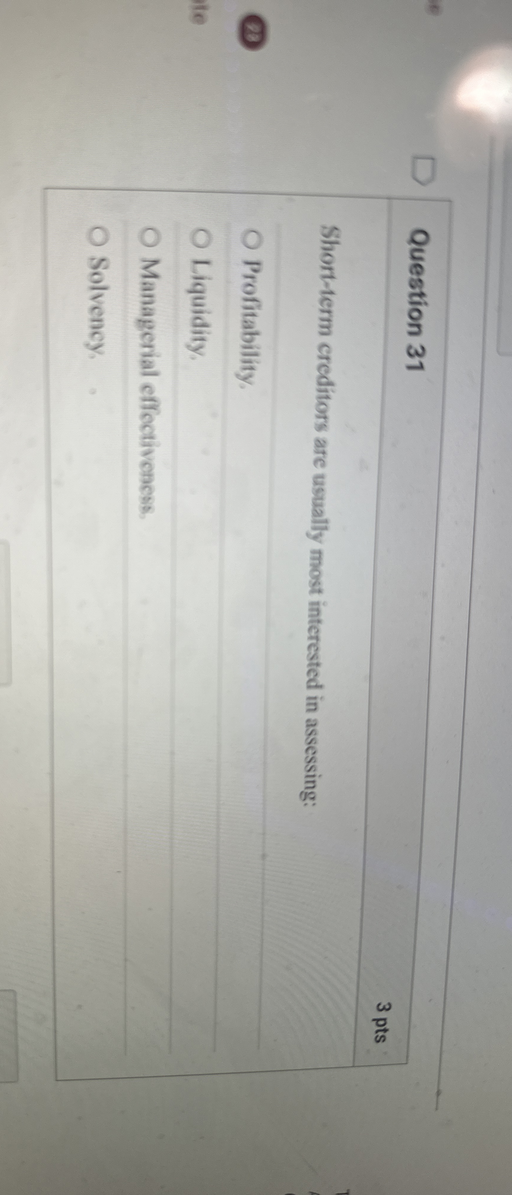  Question 31 Short-term creditors are usually most interested in assessing: Profitability.