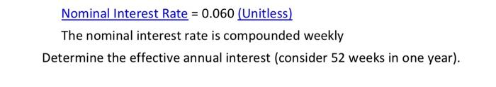  NominalInterestRate=0.060 (Unitless) The nominal interest rate is compounded weekly Determine the