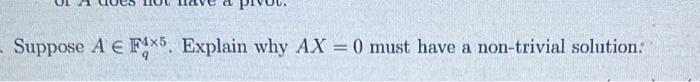 please explain Suppose AFq45. Explain why AX=0 must have a non-trivial solution