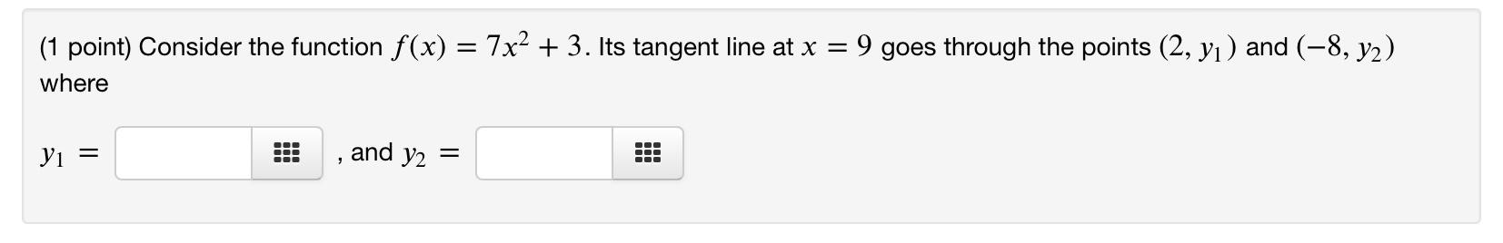  (1 point) Consider the function f(x)=7x2+3. Its tangent line at x=9