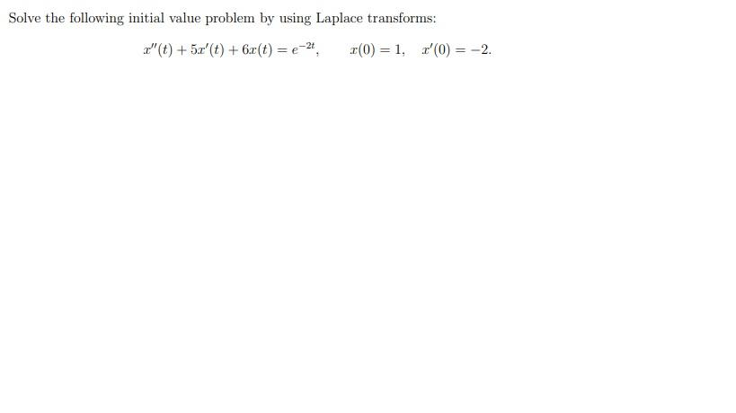  Solve the following initial value problem by using Laplace transforms: x(t)+5x(t)+6x(t)=e2t,x(0)=1,x(0)=2