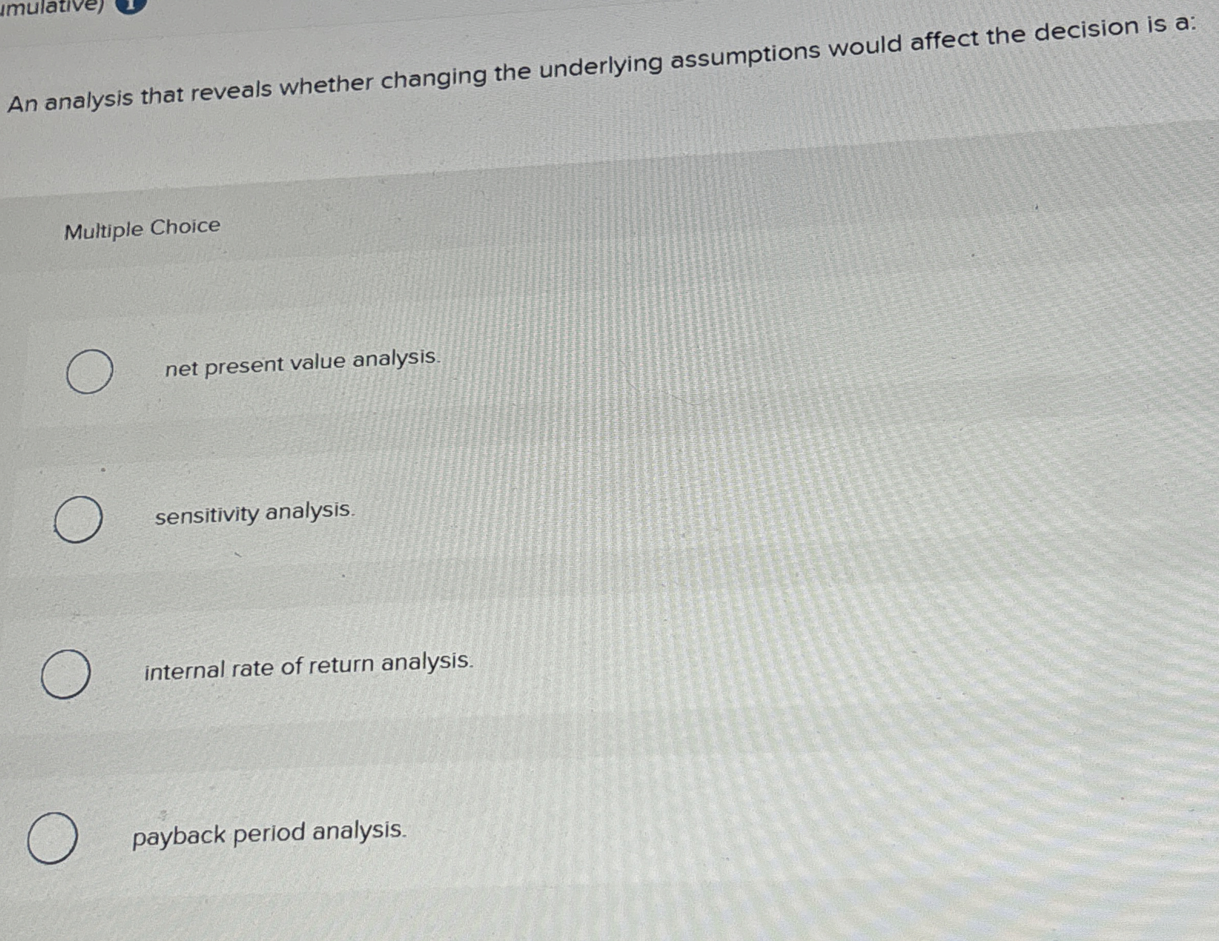  An analysis that reveals whether changing the underlying assumptions would affect