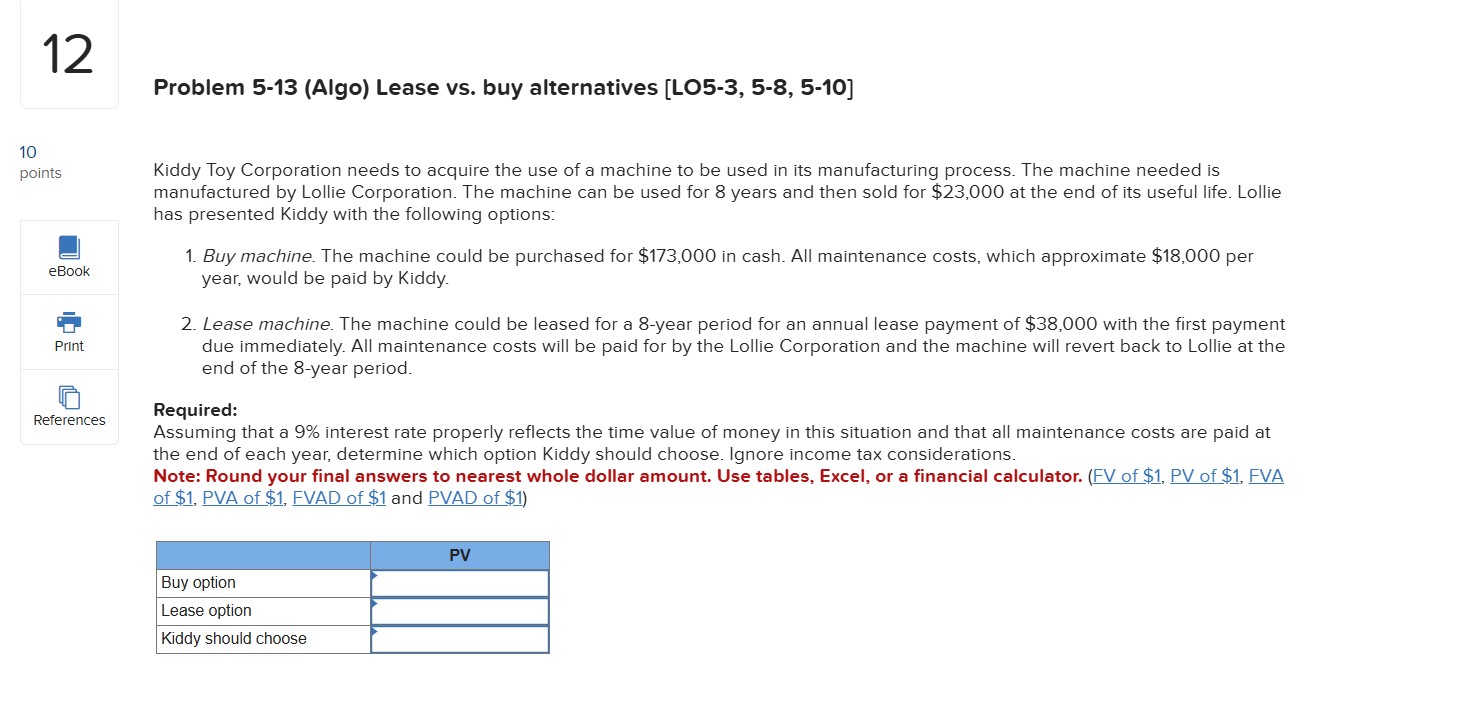  Problem 5-13(Algo) Lease vs. buy alternatives [LO5-3,5-8,5-10] Kiddy Toy Corporation needs