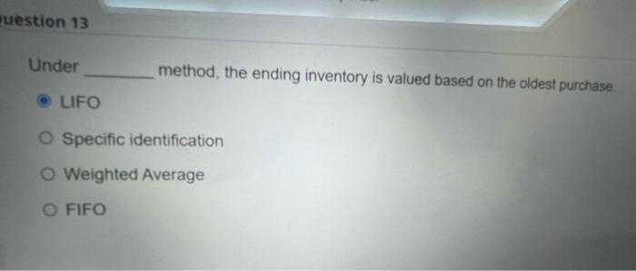 Help fast please!! question 13 Under method, the ending inventory is valued