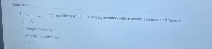 help Question 8 The method, identifies each item in ending inventory with