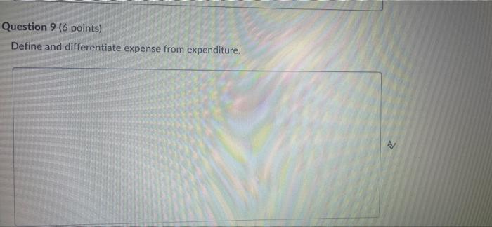 need help Question 9 (6 points) Define and differentiate expense from expenditure,