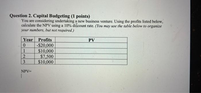 2 Question 2. Capital Budgeting (1 points) You are considering undertaking a