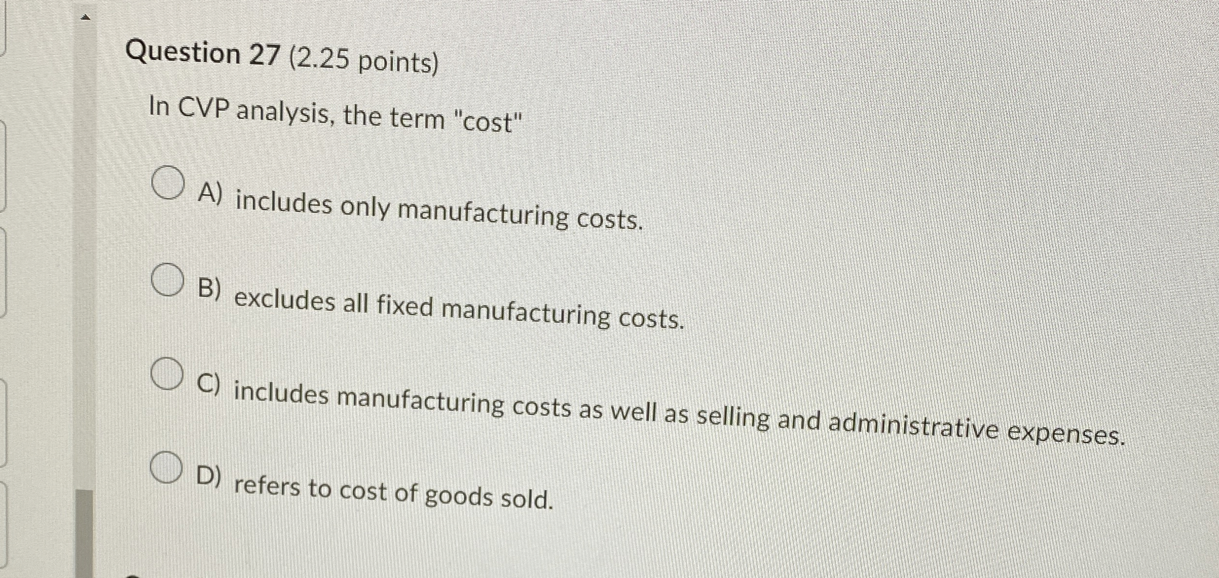  Question 27(2.25 points) In CVP analysis, the term "cost" A) includes