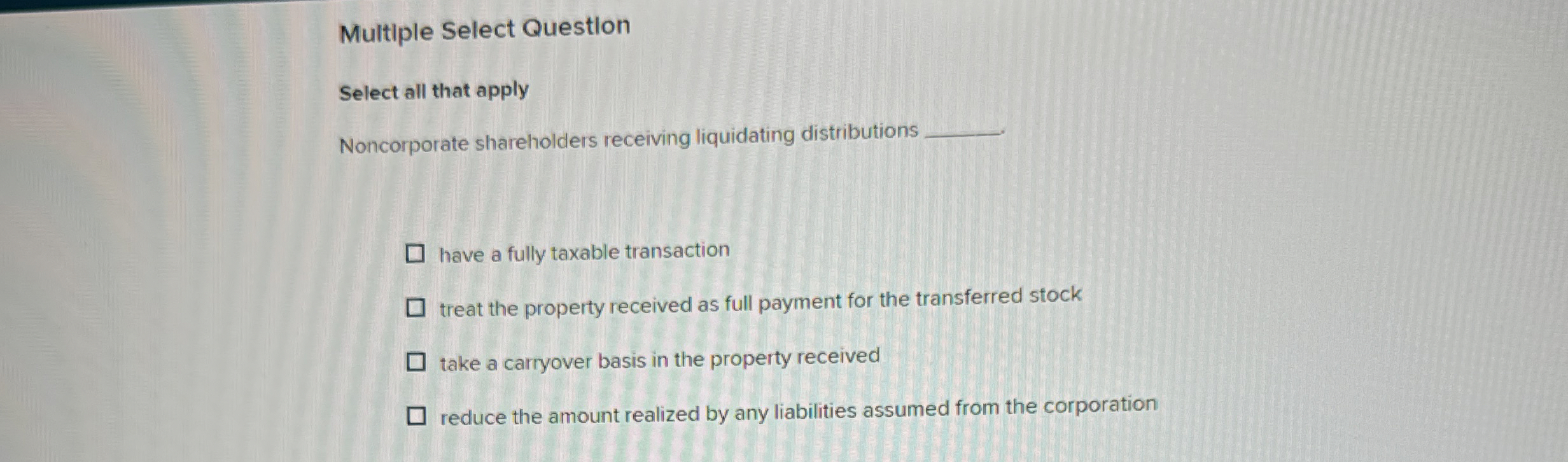  Multiple Select Question Select all that apply Noncorporate shareholders receiving liquidating