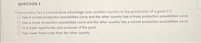 please answer asap! QUESTION 3 One country has a comparative advantage over