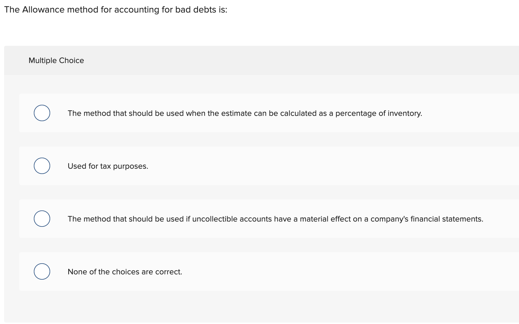  The Allowance method for accounting for bad debts is: Multiple Choice