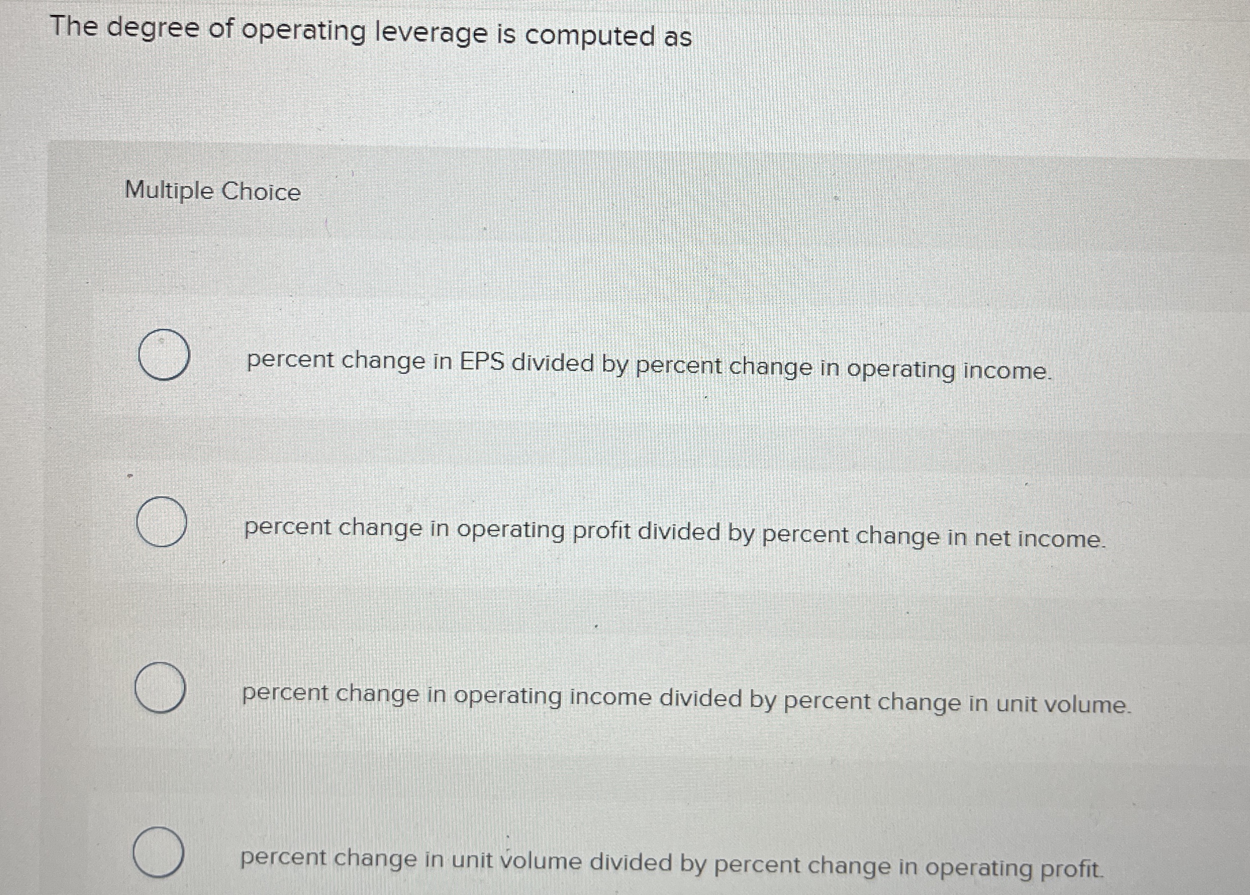  The degree of operating leverage is computed as Multiple Choice percent