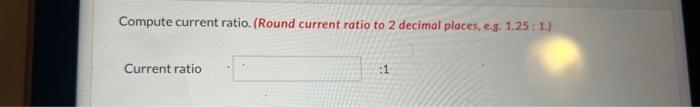 in thousands.) Working capital Compute current ratio. (Round current ratio to 2