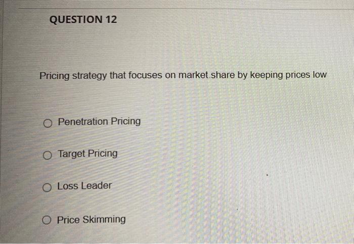 please answer all questions with explanations QUESTION 12 Pricing strategy that focuses