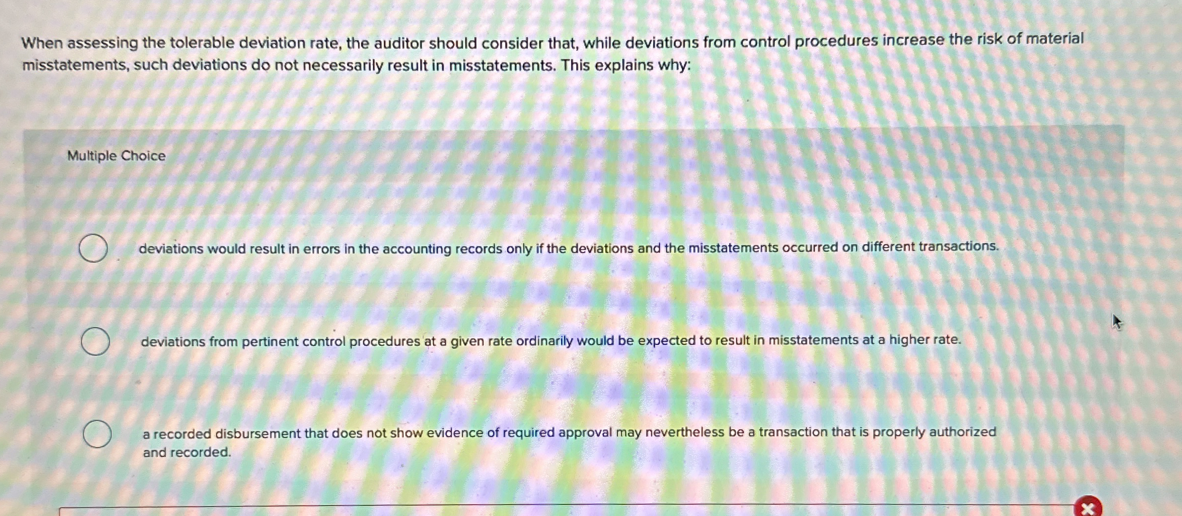  When assessing the tolerable deviation rate, the auditor should consider that,