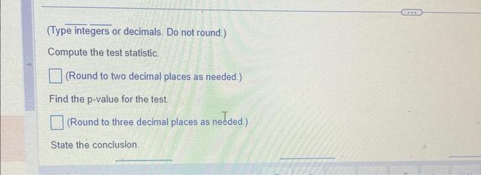  (Type integers or decimals. Do not round.) Compute the test statistic.