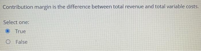  Contribution margin is the difference between total revenue and total variable