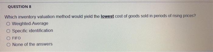 This is one question QUESTIONS Which inventory valuation method would yield the