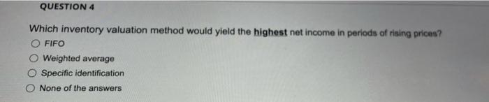 pls fast QUESTION 4 Which inventory valuation method would yield the highest