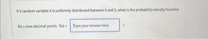  If a random variable X is uniformly distributed between 0 and