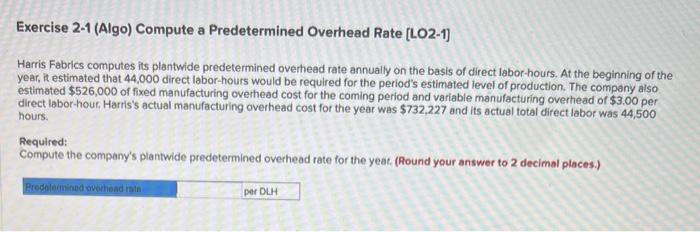 3 part question Exercise 2-1 (Algo) Compute a Predetermined Overhead Rate [LO2-1]