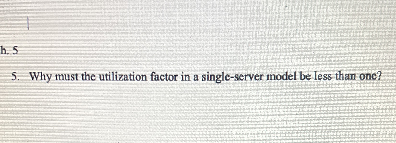  h. 5 5. Why must the utilization factor in a single-server