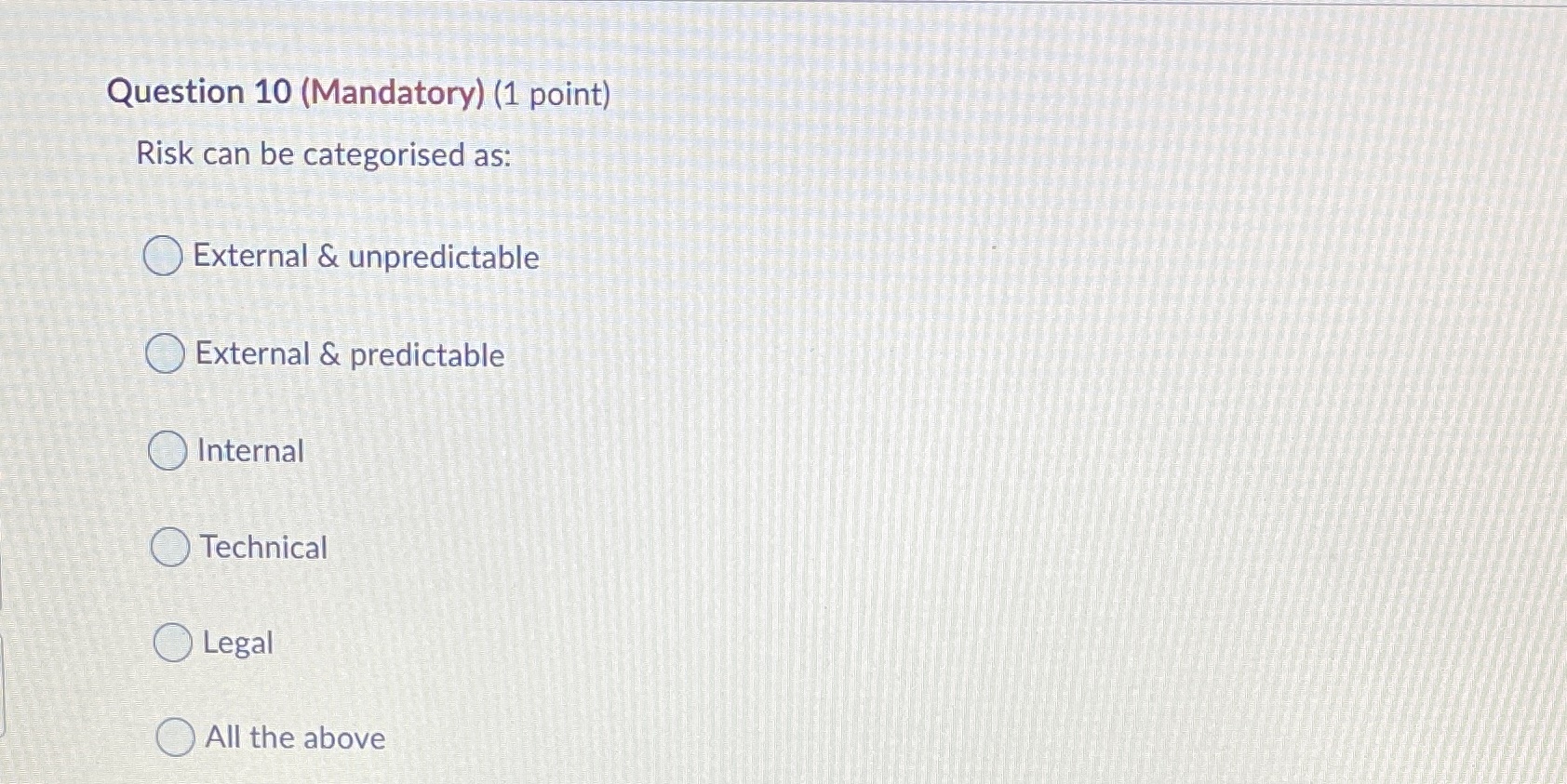 Question 10 (Mandatory) (1 point) Risk can be categorised as: External