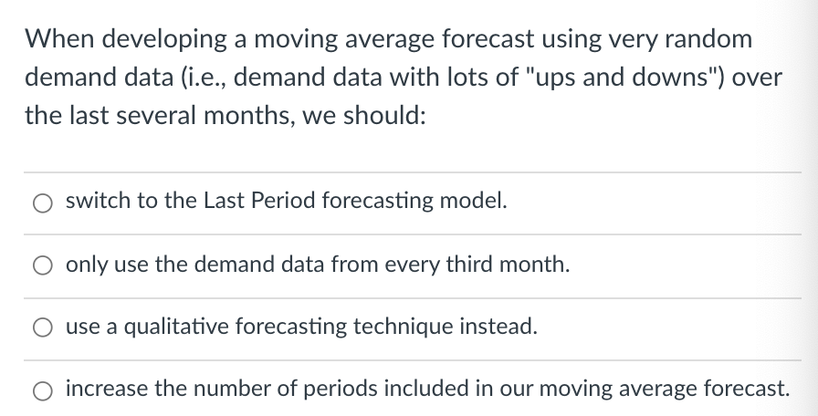  When developing a moving average forecast using very random demand data