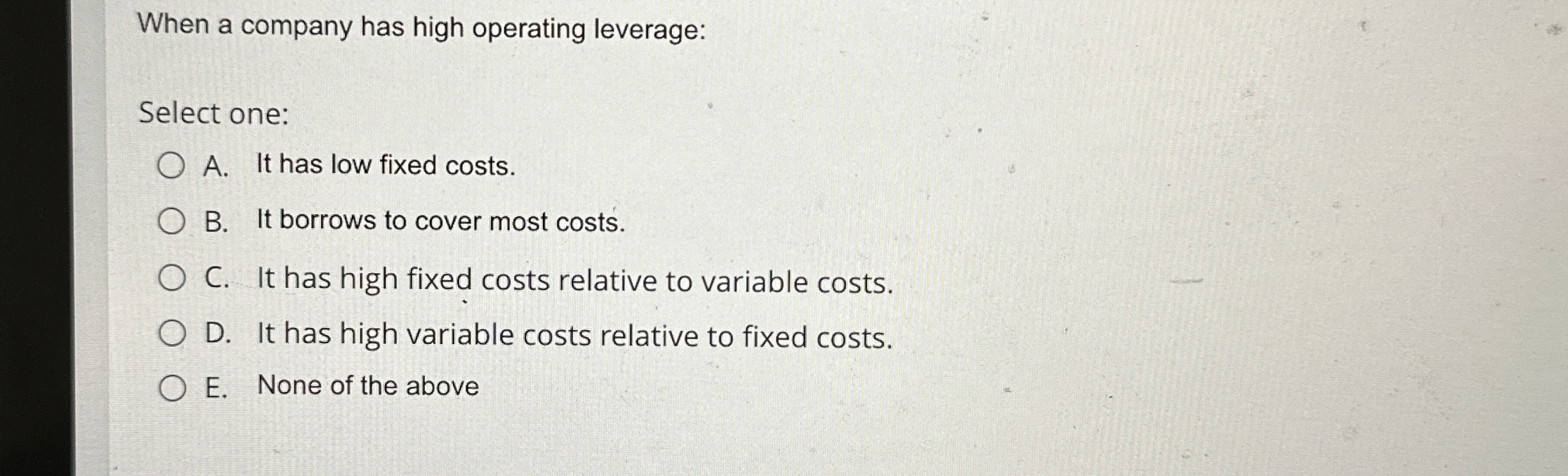  When a company has high operating leverage: Select one: A. It