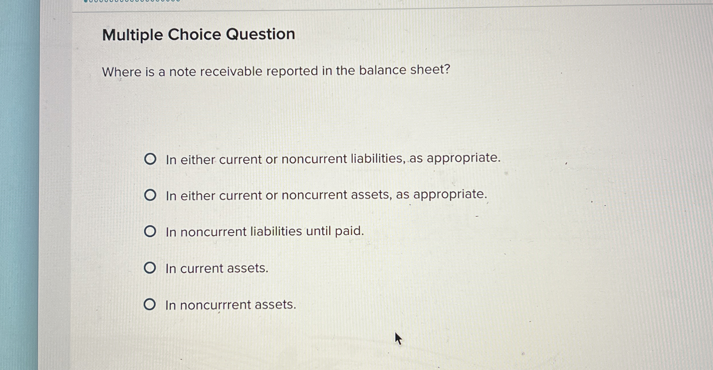  Multiple Choice Question Where is a note receivable reported in the