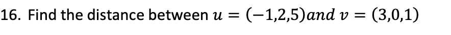  16. Find the distance between u=(1,2,5) and v=(3,0,1)
