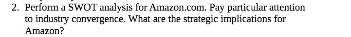 2. Perform a SWOT analysis for Amazon.com. Pay particular attention to