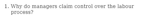  1. Why do managers claim control over the labour process
