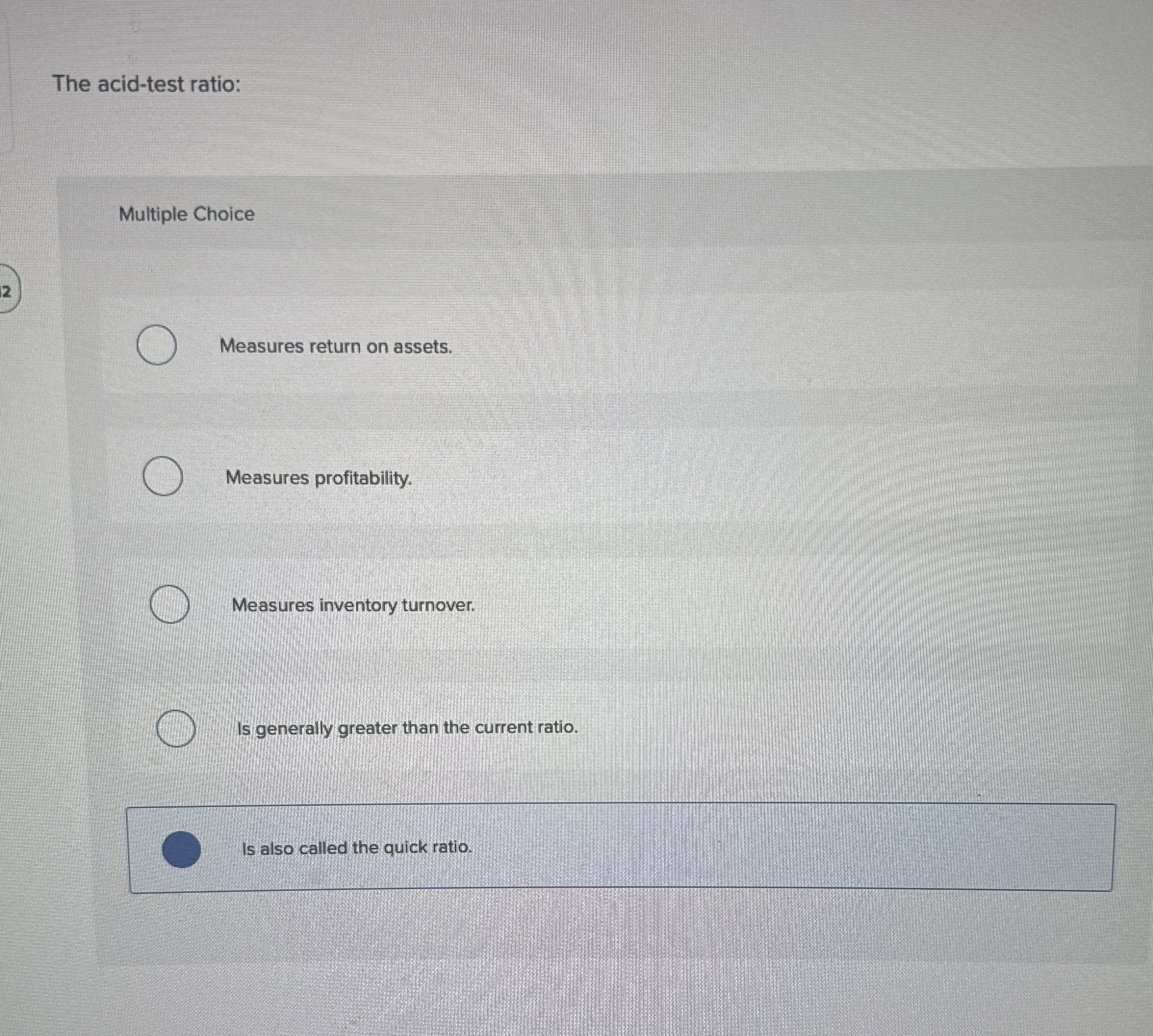  The acid-test ratio: Multiple Choice Measures return on assets. Measures profitability.