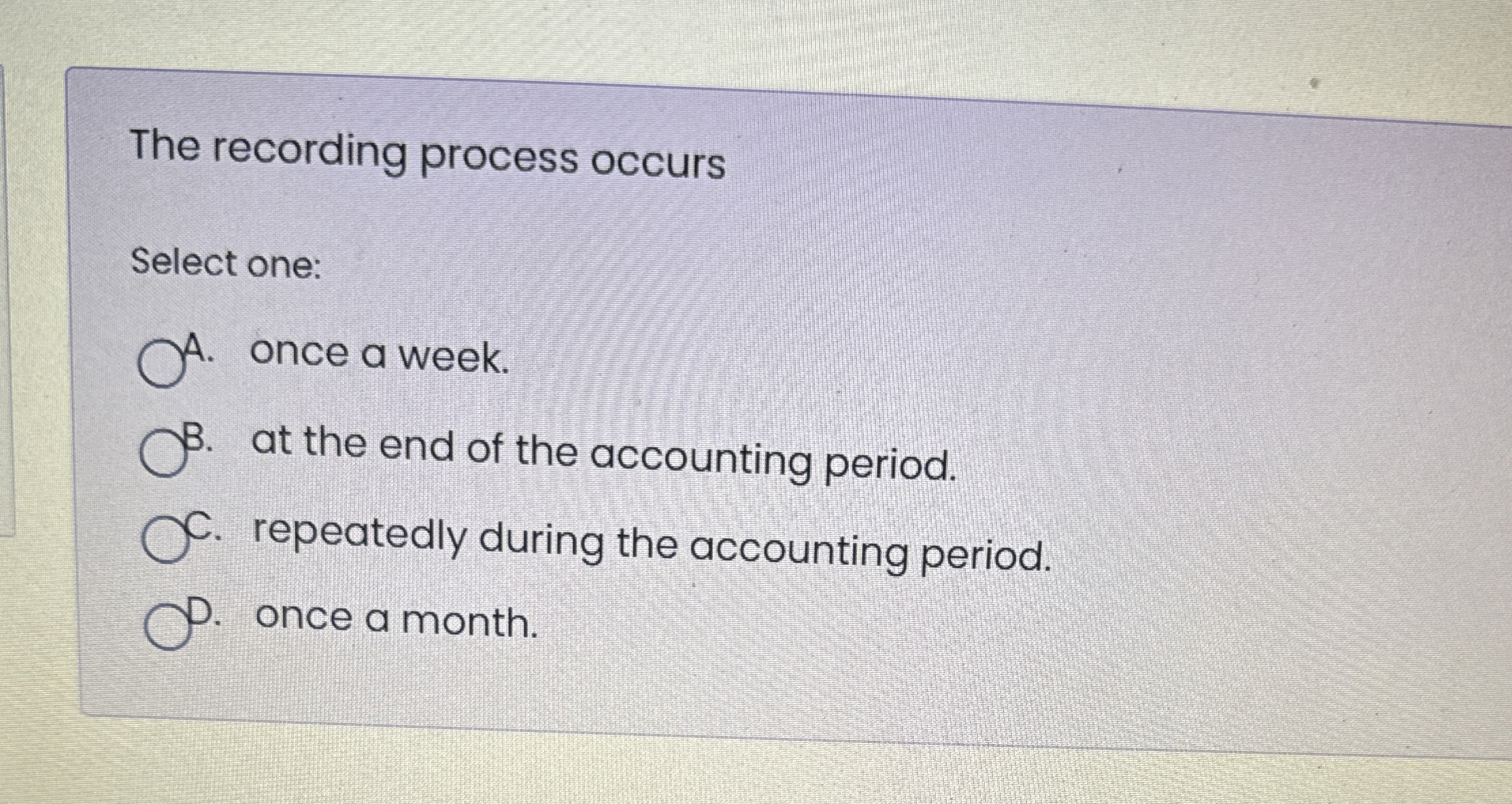  The recording process occurs Select one: once a week. at the