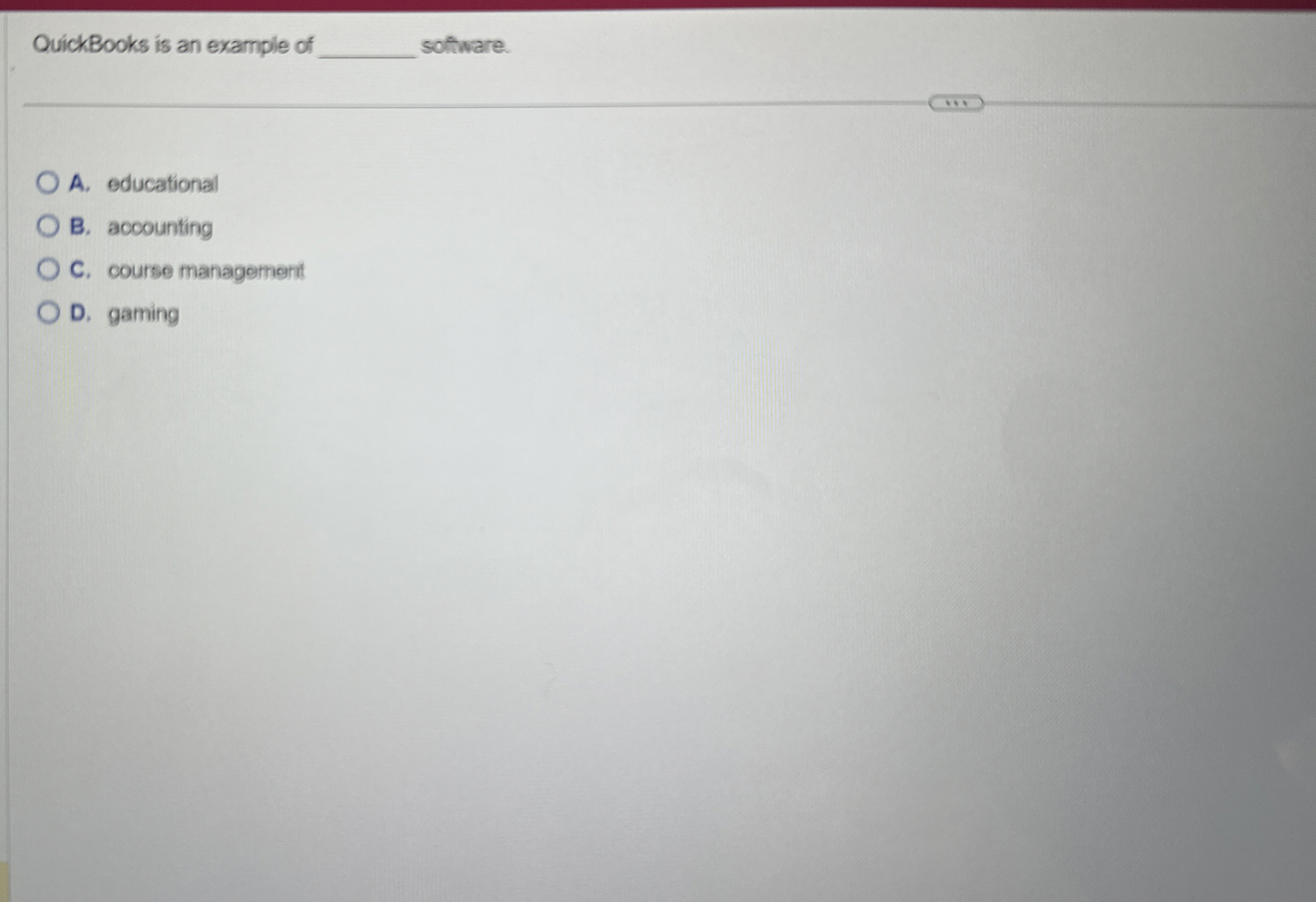  QuickBooks is an example of software. A. educational B. accounting C.