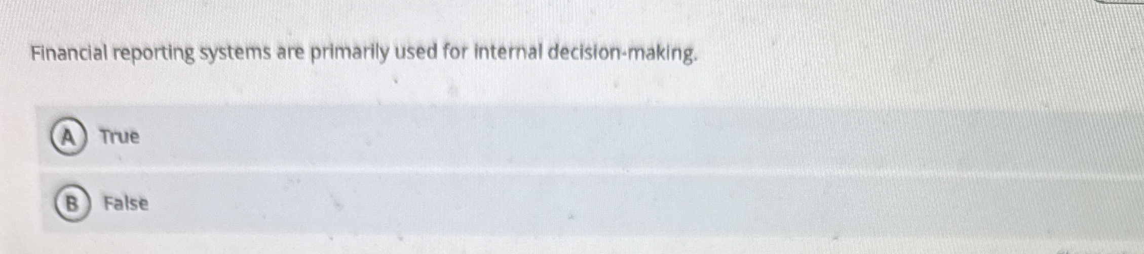 Financial reporting systems are primarily used for internal decision-making. True False