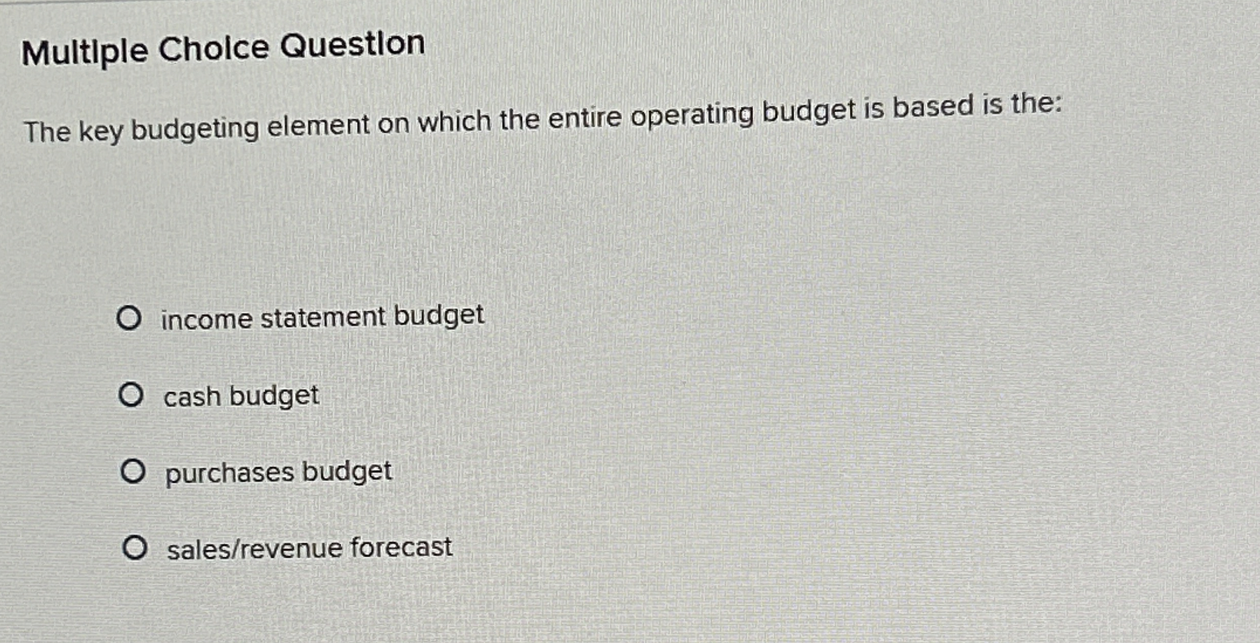  Multiple Cholce Questlon The key budgeting element on which the entire