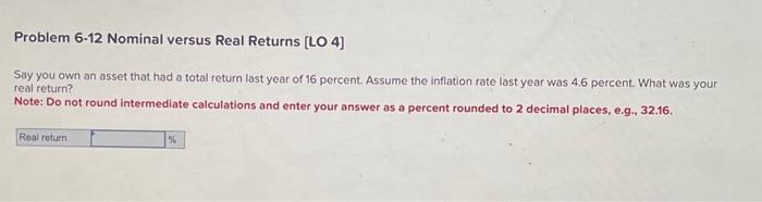  Problem 6-12 Nominal versus Real Returns [LO 4] Say you own