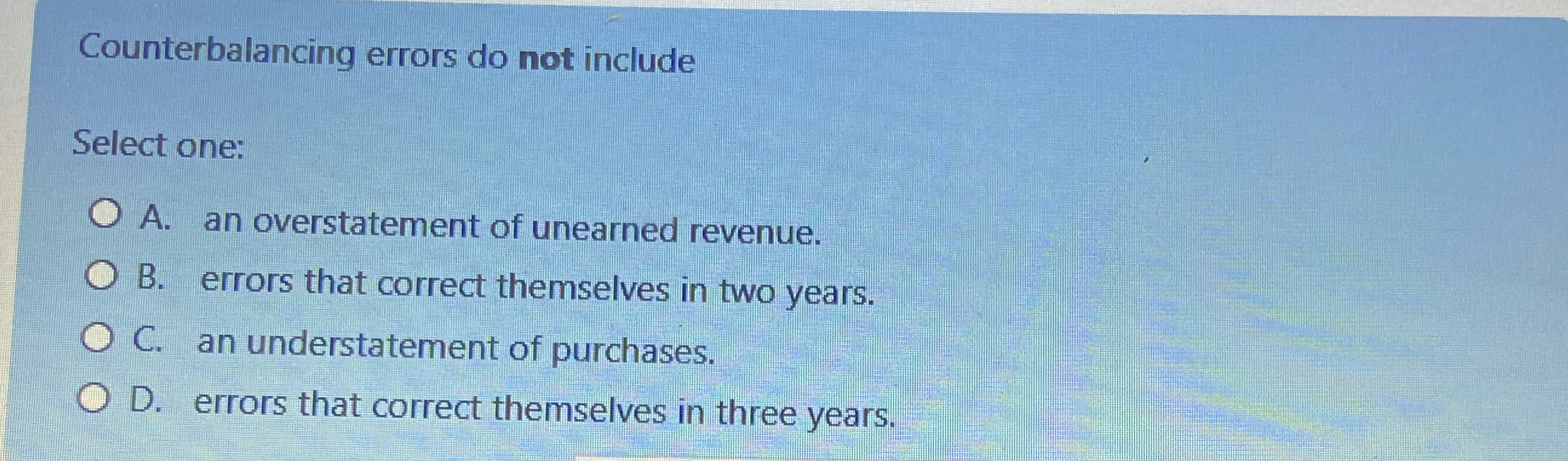  Counterbalancing errors do not include Select one: A. an overstatement of