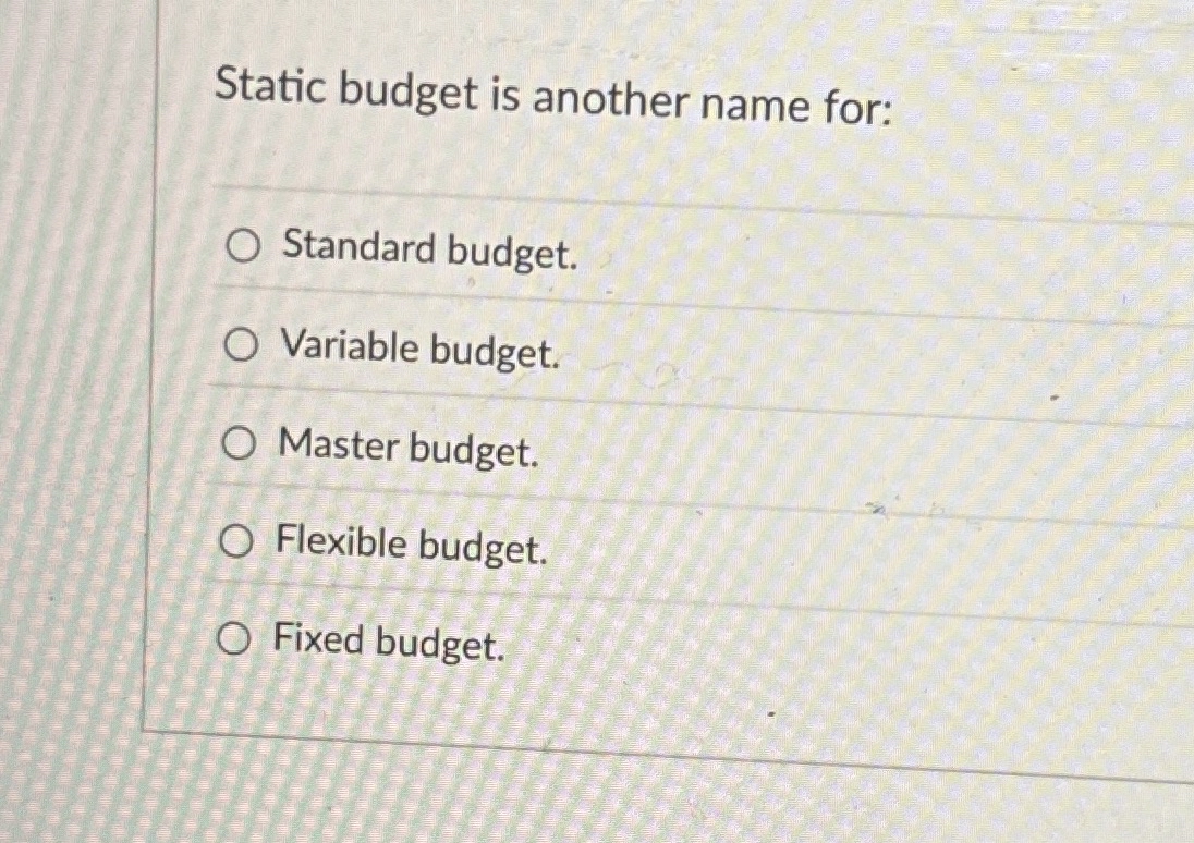  Static budget is another name for: Standard budget. Variable budget. Master
