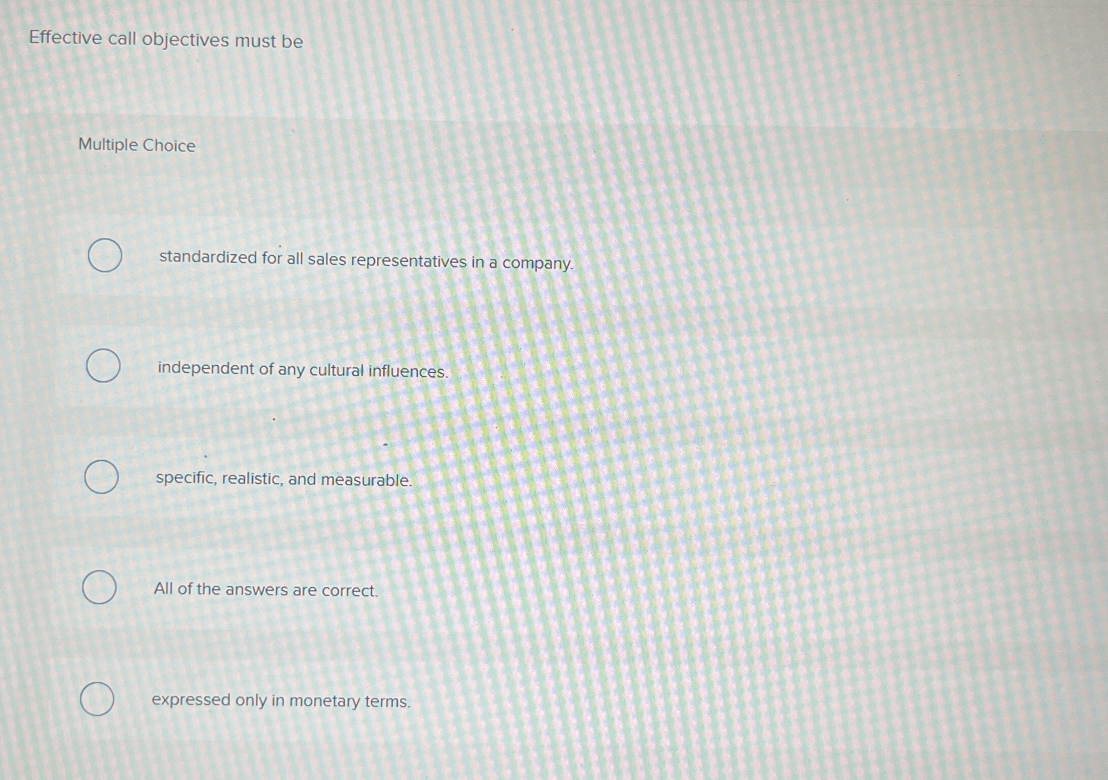 Effective call objectives must be Multiple Choice standardized for all sales